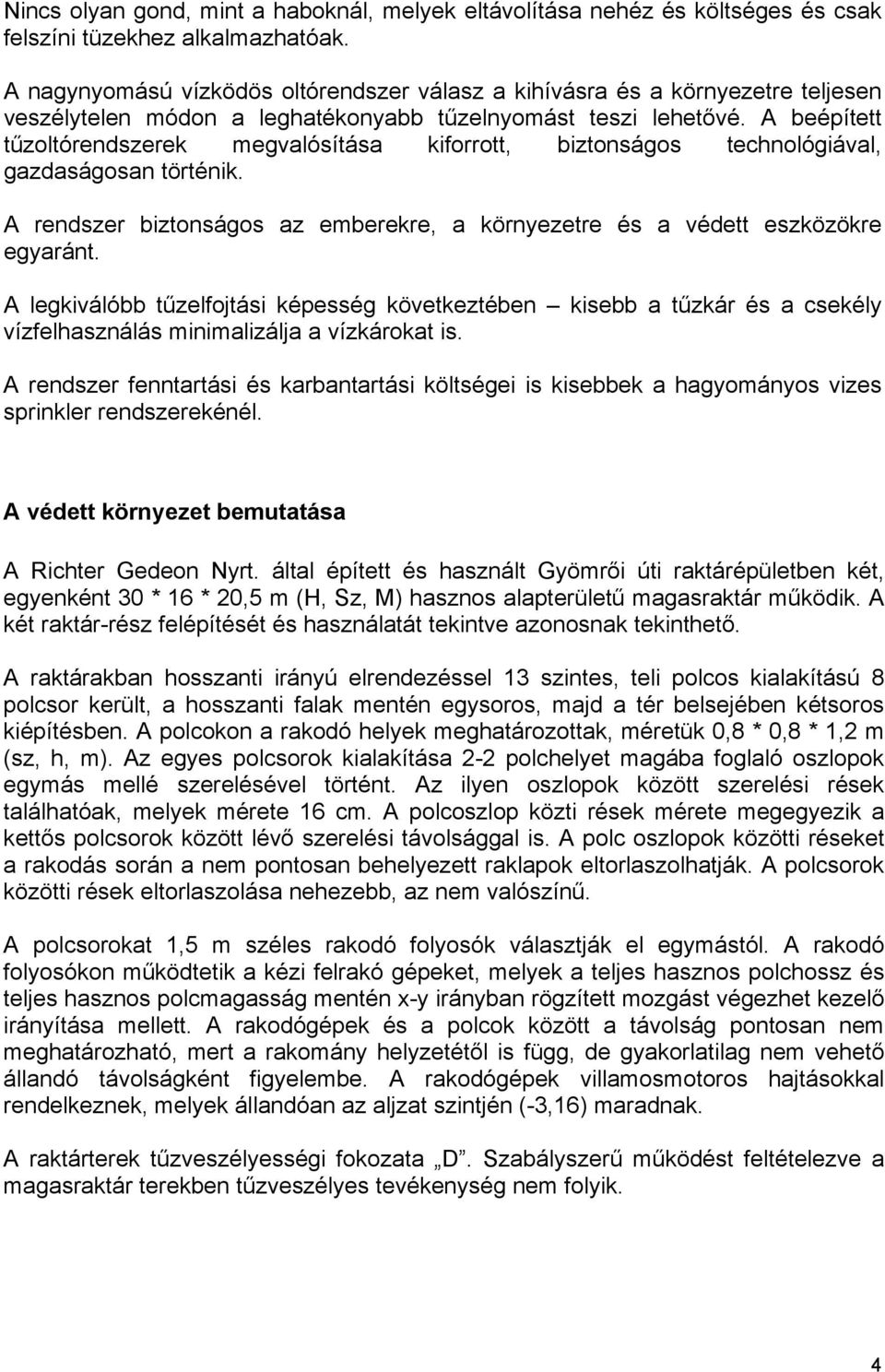 A beépített tűzoltórendszerek megvalósítása kiforrott, biztonságos technológiával, gazdaságosan történik. A rendszer biztonságos az emberekre, a környezetre és a védett eszközökre egyaránt.