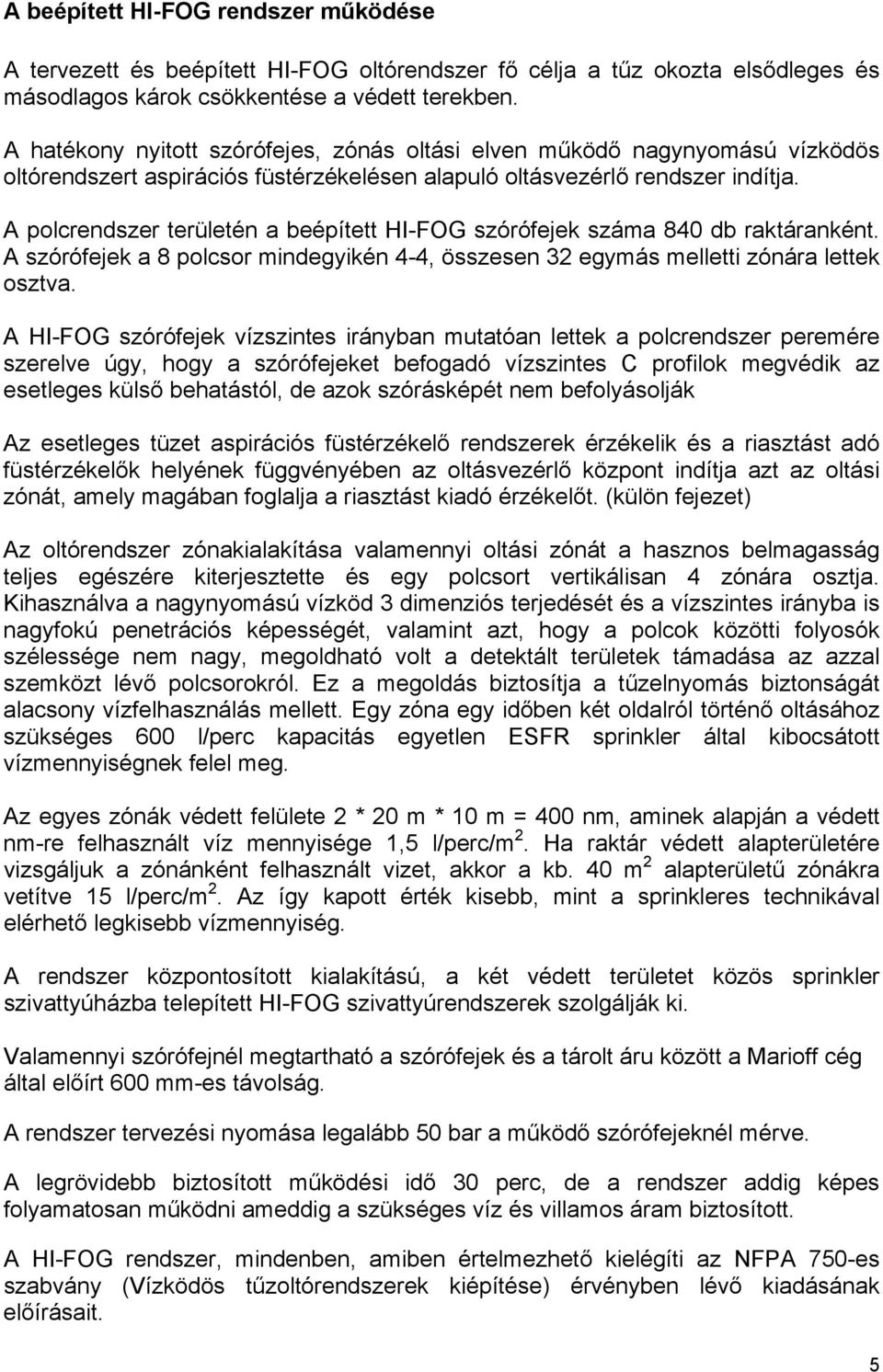 A polcrendszer területén a beépített HI-FOG szórófejek száma 840 db raktáranként. A szórófejek a 8 polcsor mindegyikén 4-4, összesen 32 egymás melletti zónára lettek osztva.