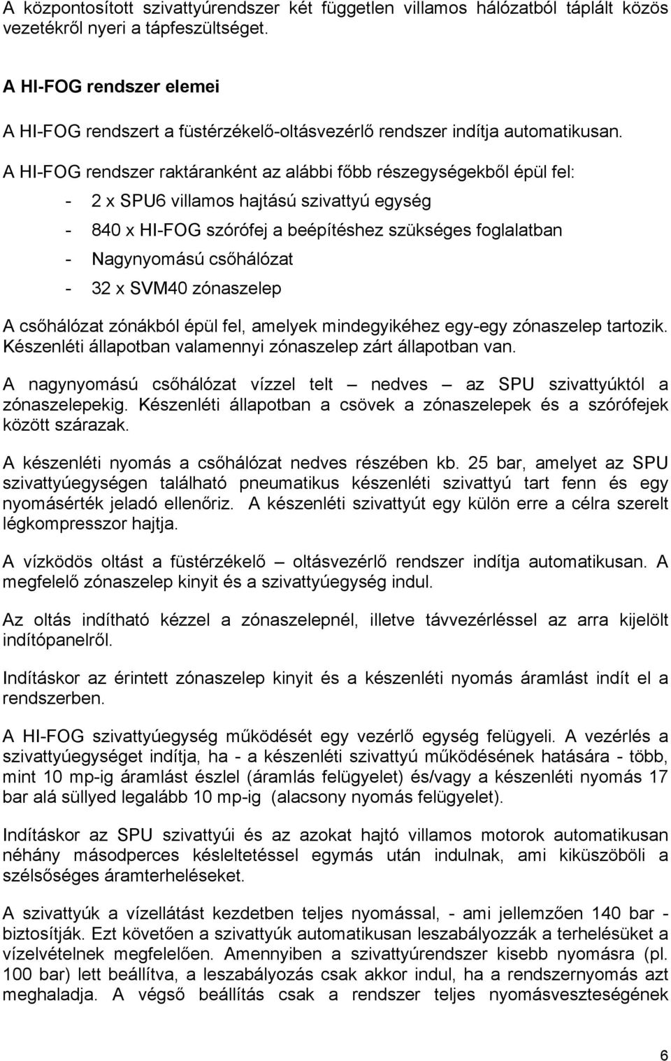 A HI-FOG rendszer raktáranként az alábbi főbb részegységekből épül fel: - 2 x SPU6 villamos hajtású szivattyú egység - 840 x HI-FOG szórófej a beépítéshez szükséges foglalatban - Nagynyomású