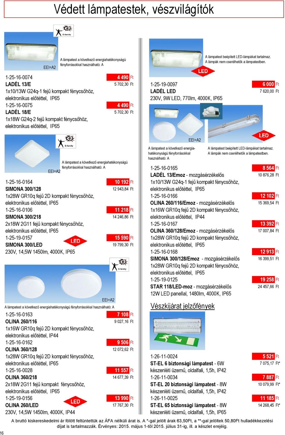 használható: A 1-25-16-0165 8 564 Ft LADÉL 13/Emoz - mozgásérzékelős 10 876,28 Ft 1-25-16-0164 10 192 Ft 1x10/13W G24q-1 fejű kompakt fénycsőhöz, SIMONA 300/128 12 943,84 Ft elektronikus előtéttel,