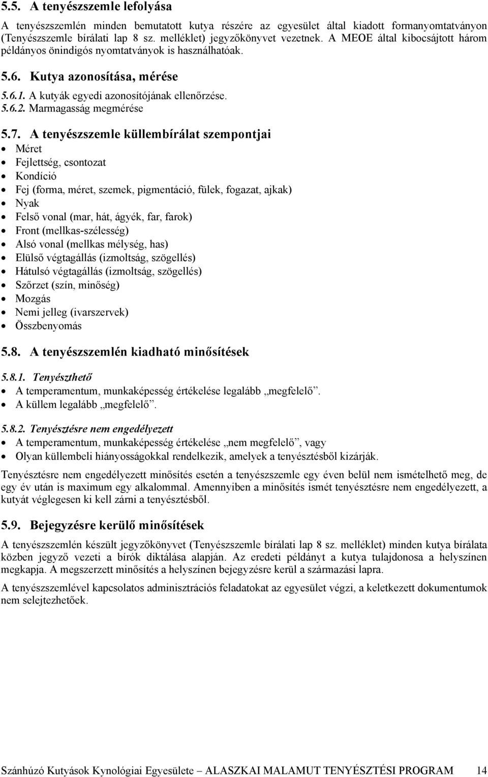 A tenyészszemle küllembírálat szempontjai Méret Fejlettség, csontozat Kondíció Fej (forma, méret, szemek, pigmentáció, fülek, fogazat, ajkak) Nyak Felső vonal (mar, hát, ágyék, far, farok) Front