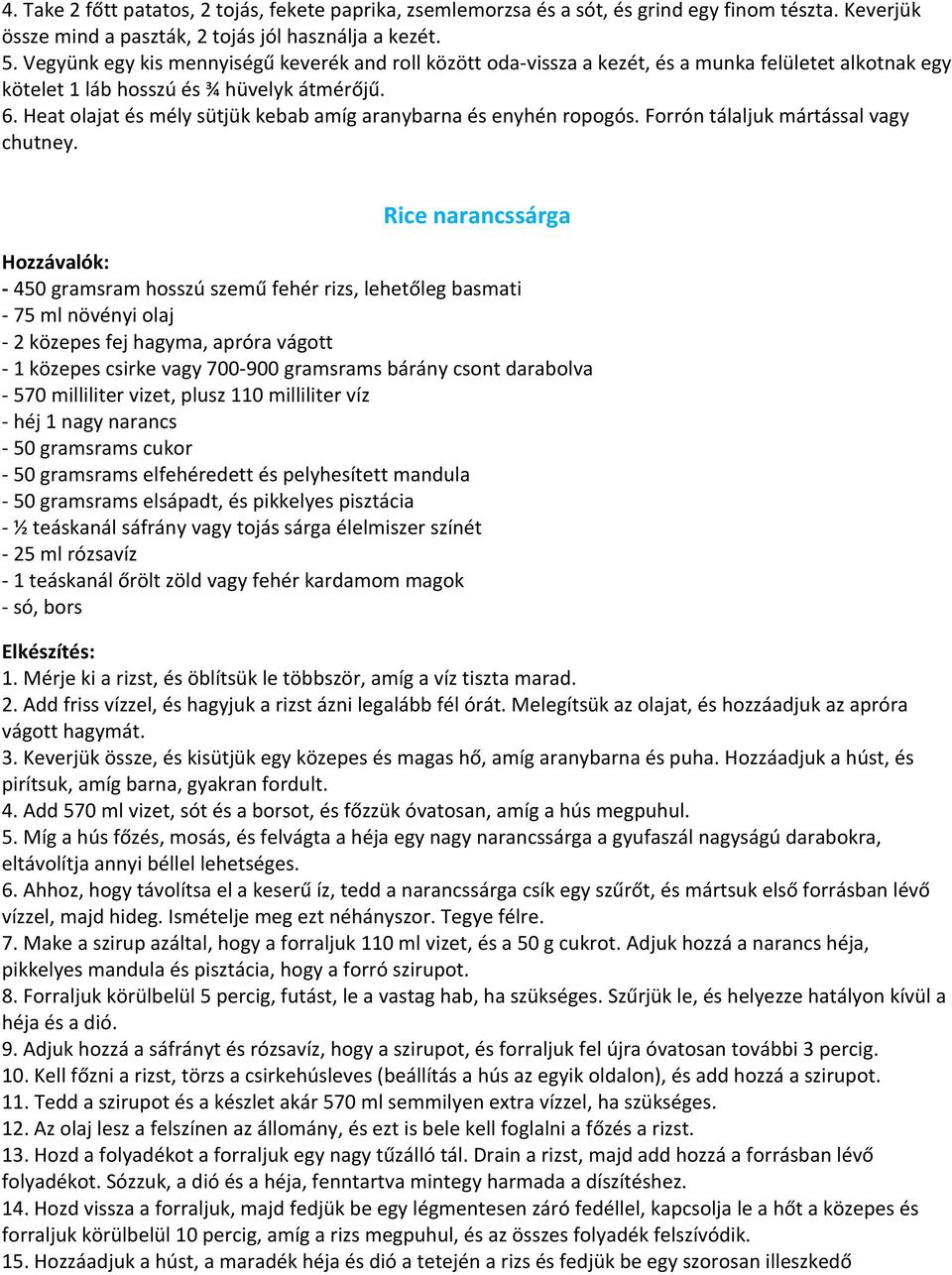 Heat olajat és mély sütjük kebab amíg aranybarna és enyhén ropogós. Forrón tálaljuk mártással vagy chutney.