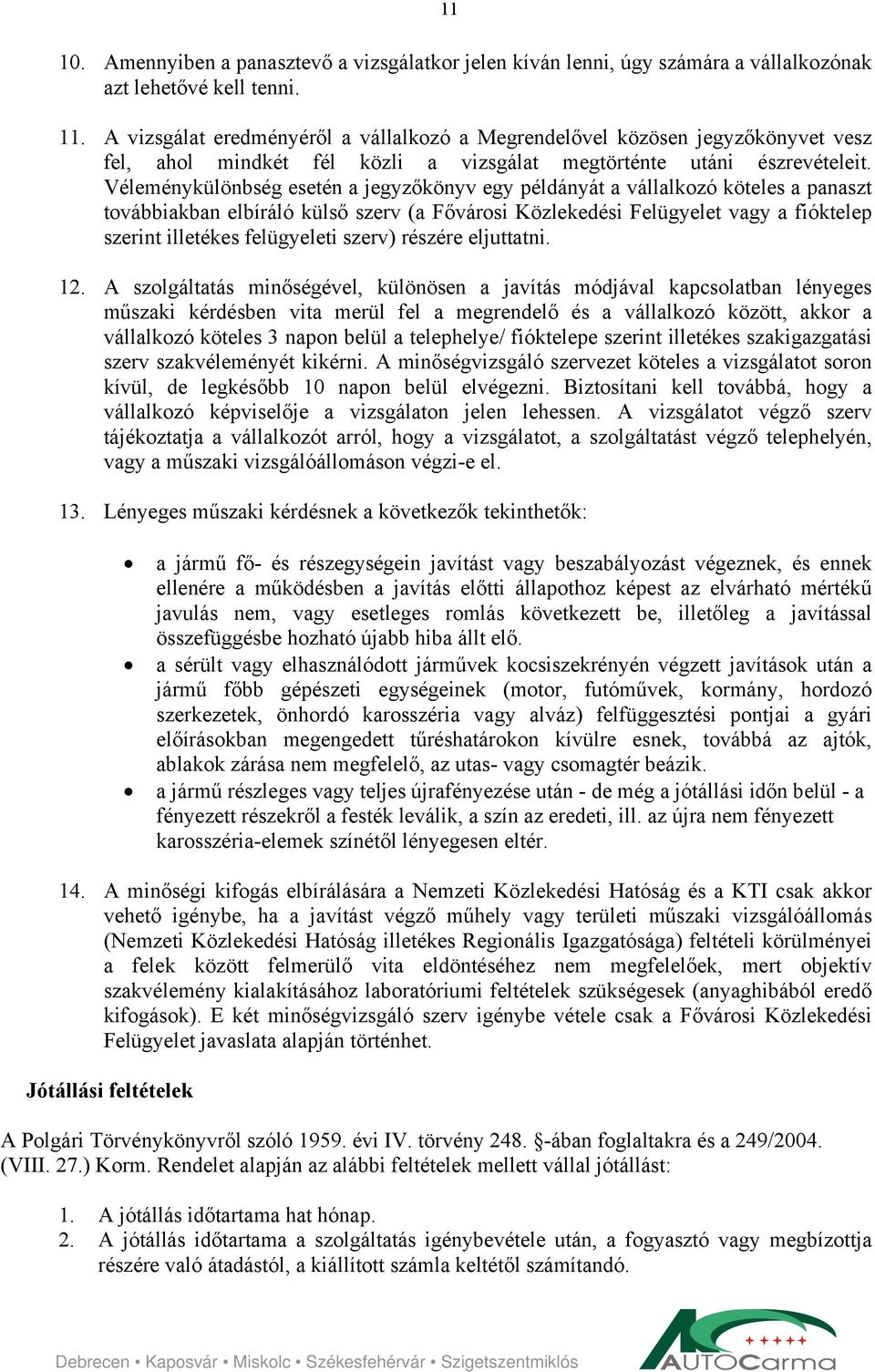 Véleménykülönbség esetén a jegyzőkönyv egy példányát a vállalkozó köteles a panaszt továbbiakban elbíráló külső szerv (a Fővárosi Közlekedési Felügyelet vagy a fióktelep szerint illetékes felügyeleti