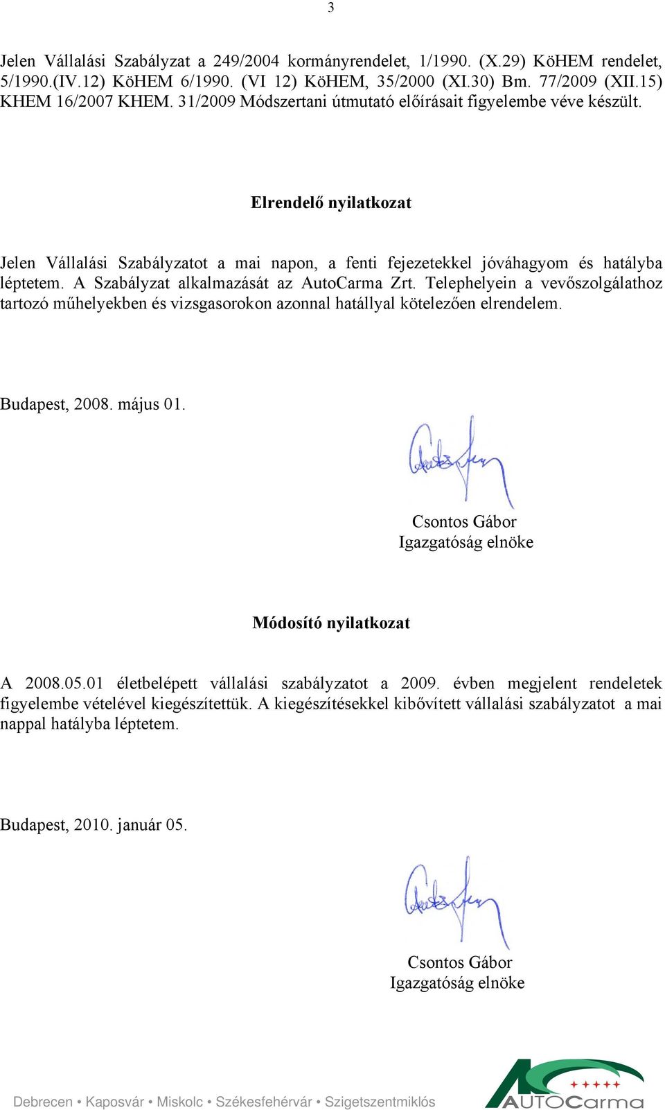 A Szabályzat alkalmazását az AutoCarma Zrt. Telephelyein a vevőszolgálathoz tartozó műhelyekben és vizsgasorokon azonnal hatállyal kötelezően elrendelem. Budapest, 2008. május 01.