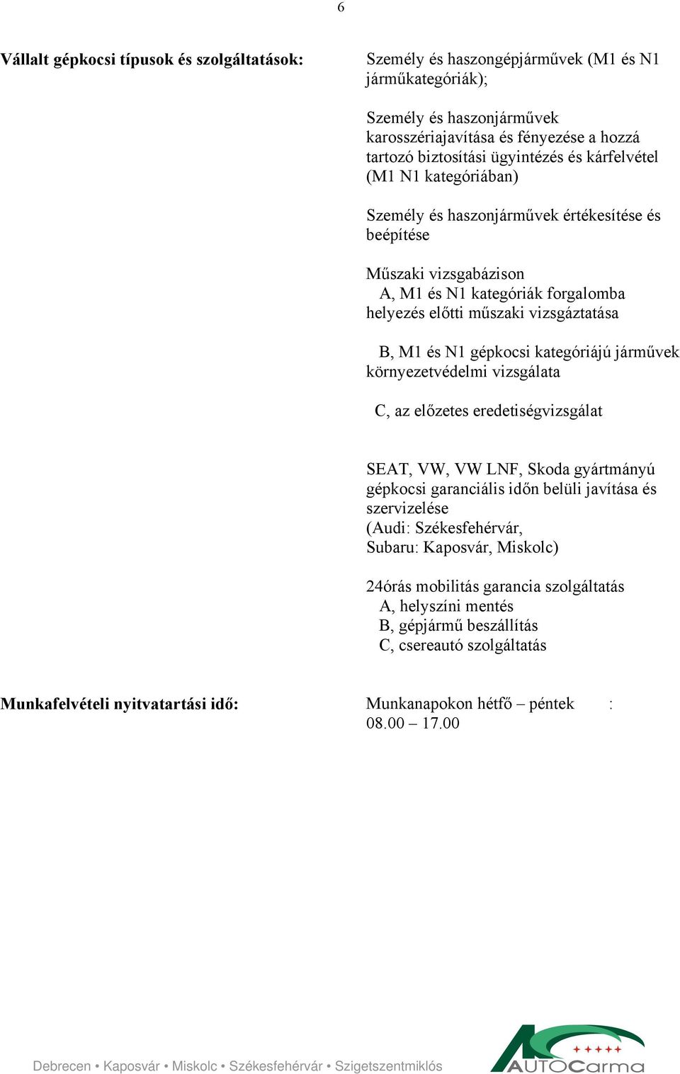 és N1 gépkocsi kategóriájú járművek környezetvédelmi vizsgálata C, az előzetes eredetiségvizsgálat SEAT, VW, VW LNF, Skoda gyártmányú gépkocsi garanciális időn belüli javítása és szervizelése (Audi: