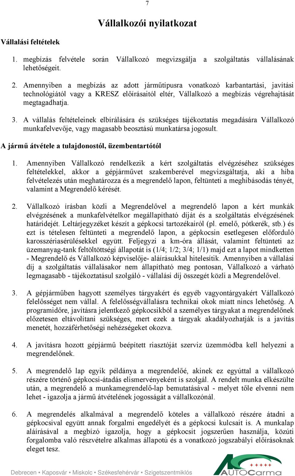 A vállalás feltételeinek elbírálására és szükséges tájékoztatás megadására Vállalkozó munkafelvevője, vagy magasabb beosztású munkatársa jogosult. A jármű átvétele a tulajdonostól, üzembentartótól 1.