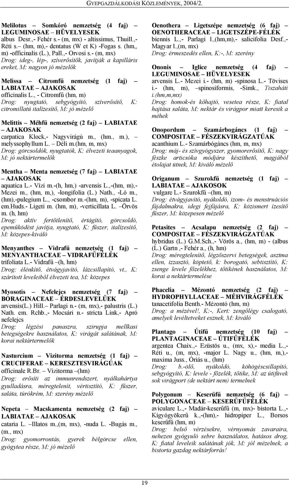 , - Citromfű (hm, m) Drog: nyugtató, sebgyógyító, szíverősítő, K: citromillatú italízesítő, M: jó mézelő Melittis Méhfű nemzetség (2 faj) LABIATAE AJAKOSAK carpatica Klock,- Nagyvirágú m., (hm., m.), melyssophyllum L.