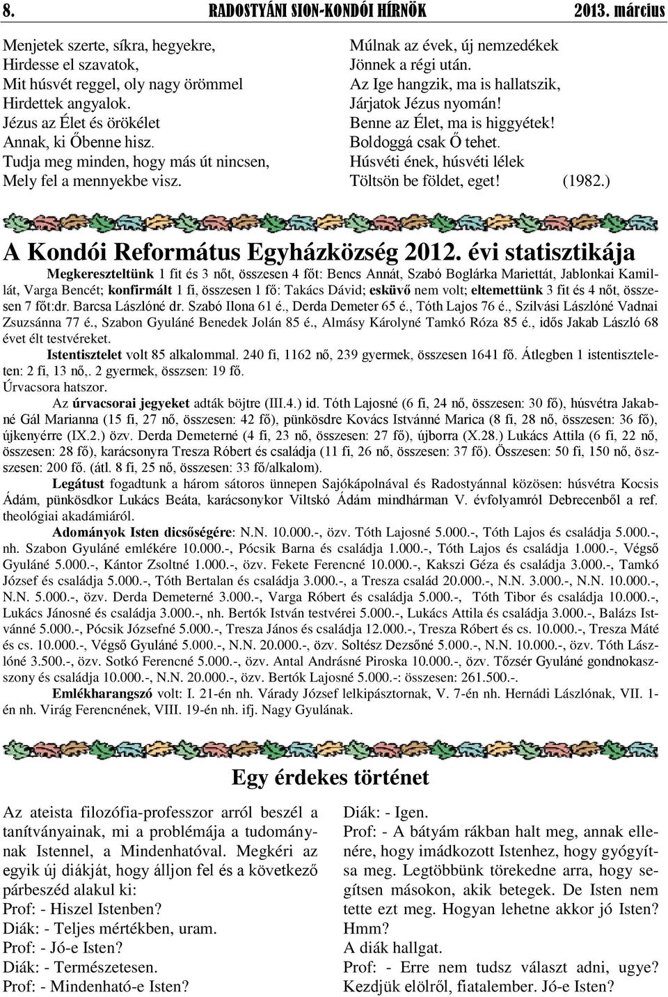 Az Ige hangzik, ma is hallatszik, Járjatok Jézus nyomán! Benne az Élet, ma is higgyétek! Boldoggá csak Ő tehet. Húsvéti ének, húsvéti lélek Töltsön be földet, eget! (1982.