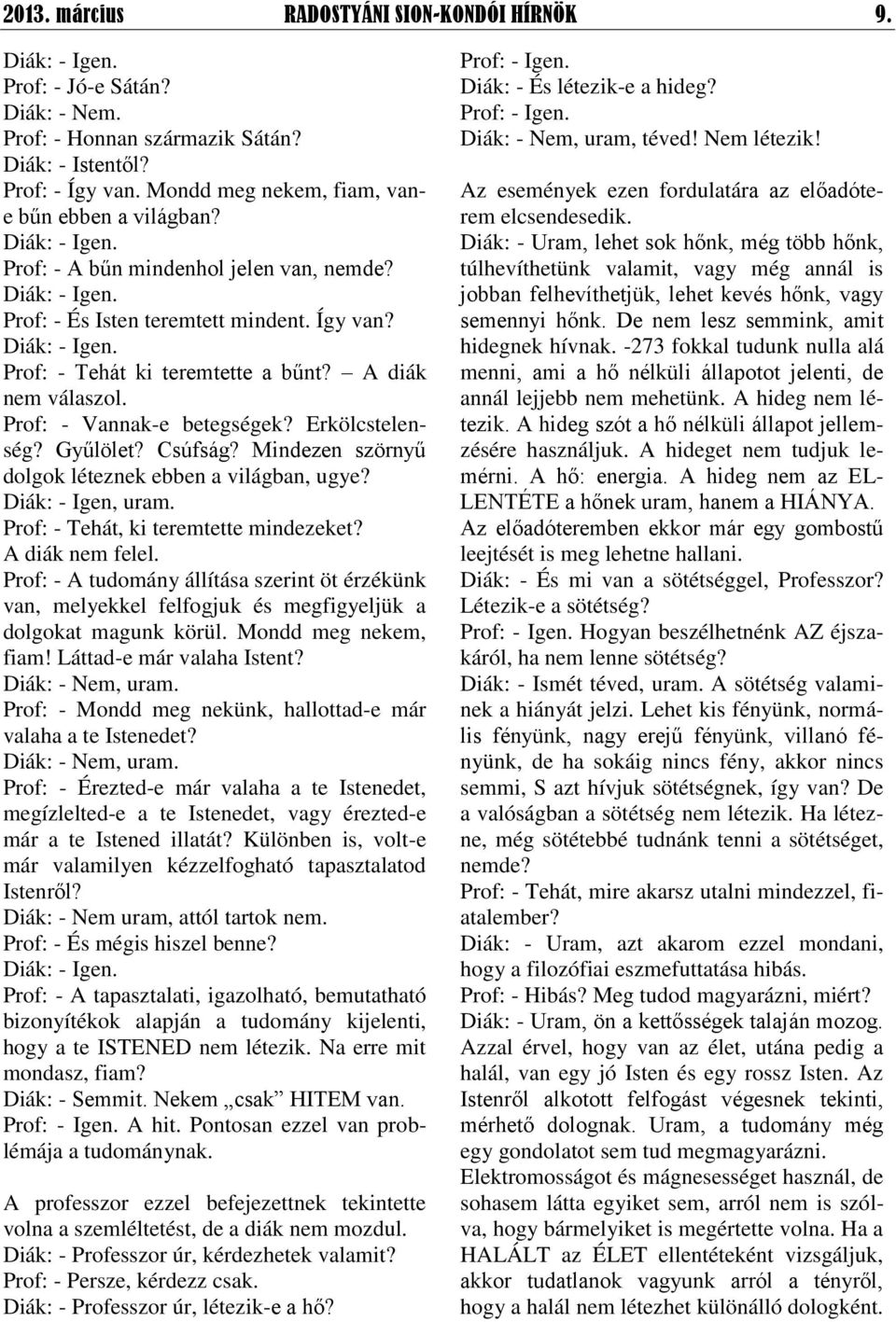 A diák nem válaszol. Prof: - Vannak-e betegségek? Erkölcstelenség? Gyűlölet? Csúfság? Mindezen szörnyű dolgok léteznek ebben a világban, ugye? Diák: - Igen, uram.