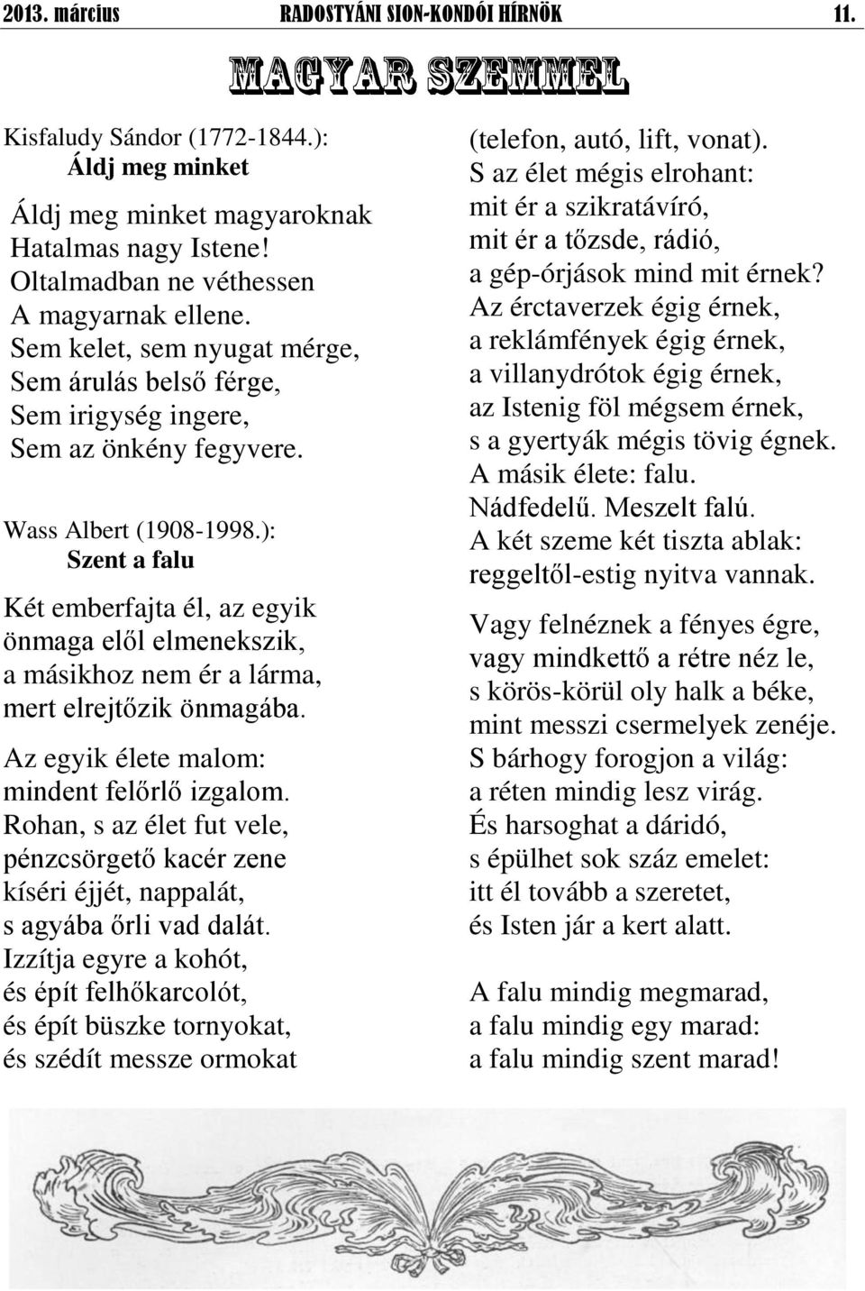 ): Szent a falu Két emberfajta él, az egyik önmaga elől elmenekszik, a másikhoz nem ér a lárma, mert elrejtőzik önmagába. Az egyik élete malom: mindent felőrlő izgalom.