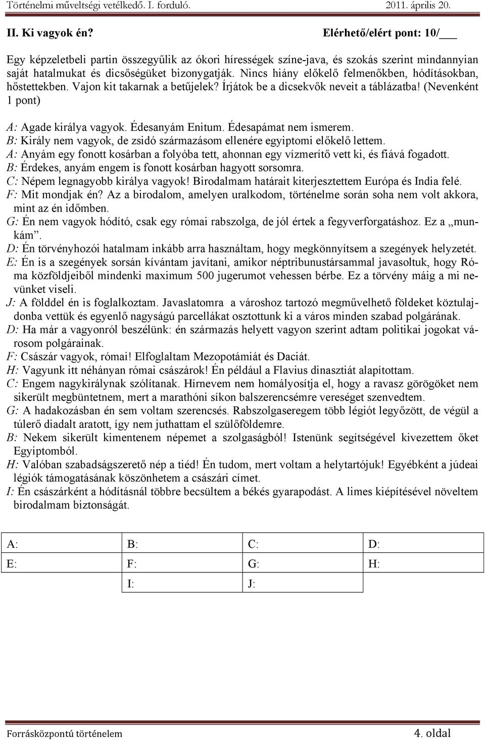 Édesapámat nem ismerem. B: Király nem vagyok, de zsidó származásom ellenére egyiptomi előkelő lettem. A: Anyám egy fonott kosárban a folyóba tett, ahonnan egy vízmerítő vett ki, és fiává fogadott.