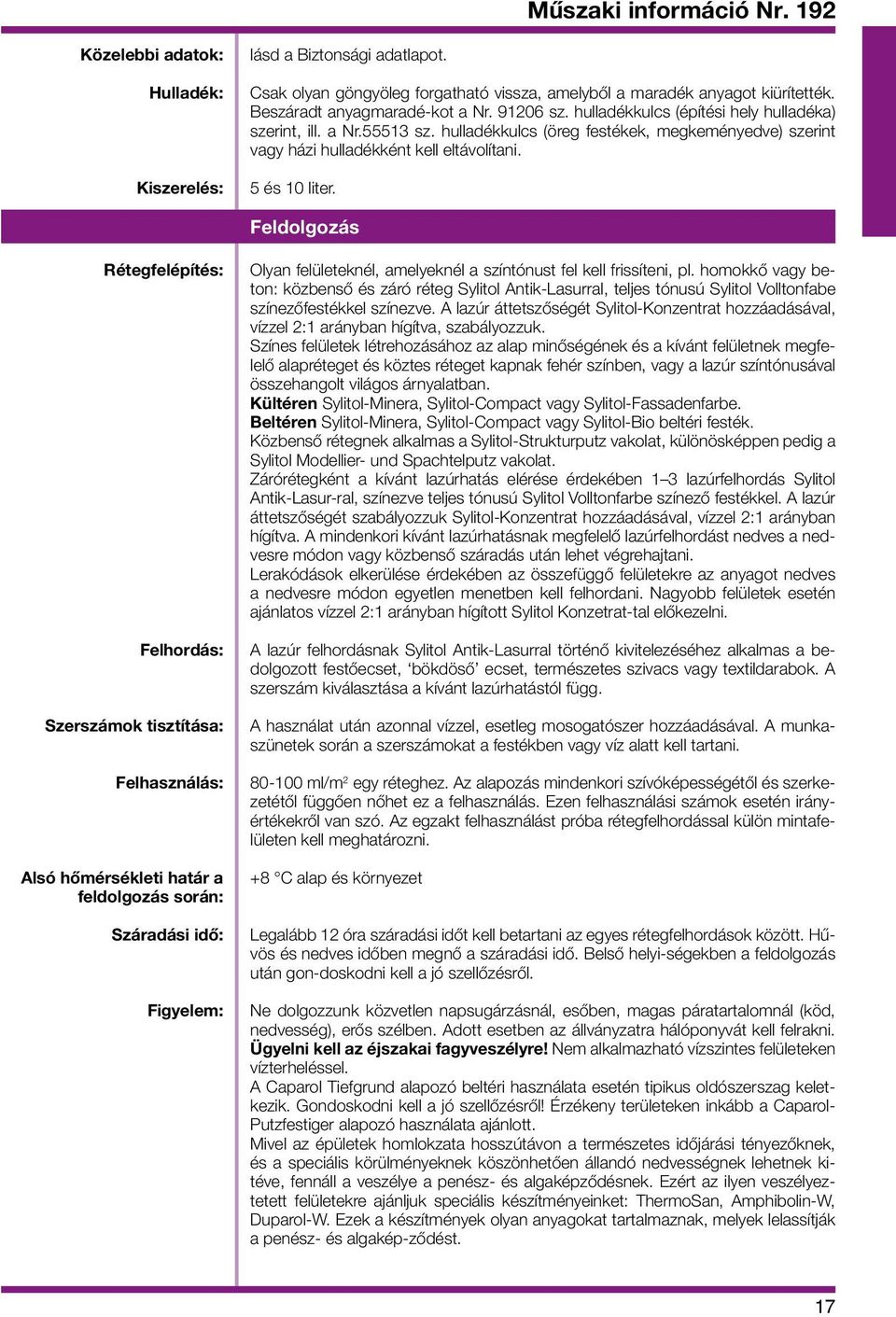 Feldolgozás Rétegfelépítés: Felhordás: Szerszámok tisztítása: Felhasználás: Alsó hőmérsékleti határ a feldolgozás során: Száradási idő: Figyelem: Olyan felületeknél, amelyeknél a színtónust fel kell