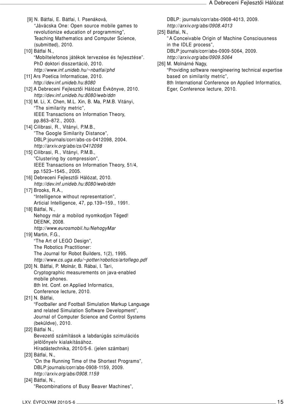 , Mobiltelefonos játékok tervezése és fejlesztése. PhD doktori disszertáció, 2010. http://www.inf.unideb.hu/~nbatfai/phd [11] Ars Poetica Informaticae, 2010. http://dev.inf.unideb.hu:8080 [12] A Debreceni Fejlesztôi Hálózat Évkönyve, 2010.