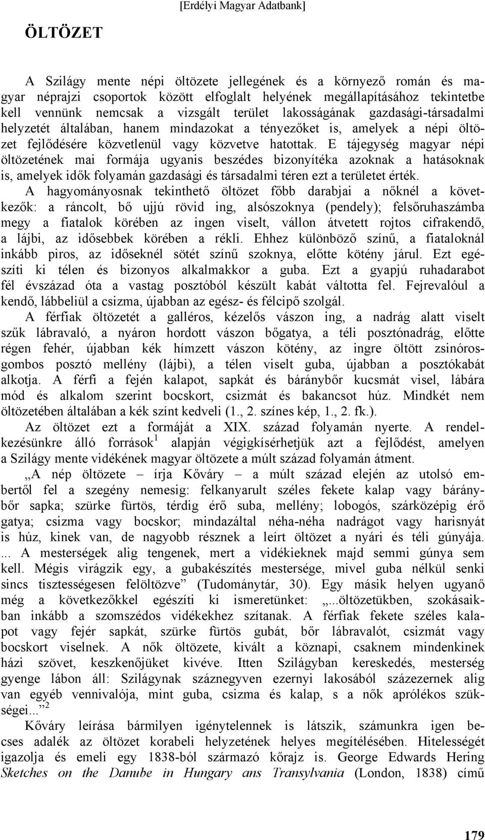 E tájegység magyar népi öltözetének mai formája ugyanis beszédes bizonyítéka azoknak a hatásoknak is, amelyek idők folyamán gazdasági és társadalmi téren ezt a területet érték.