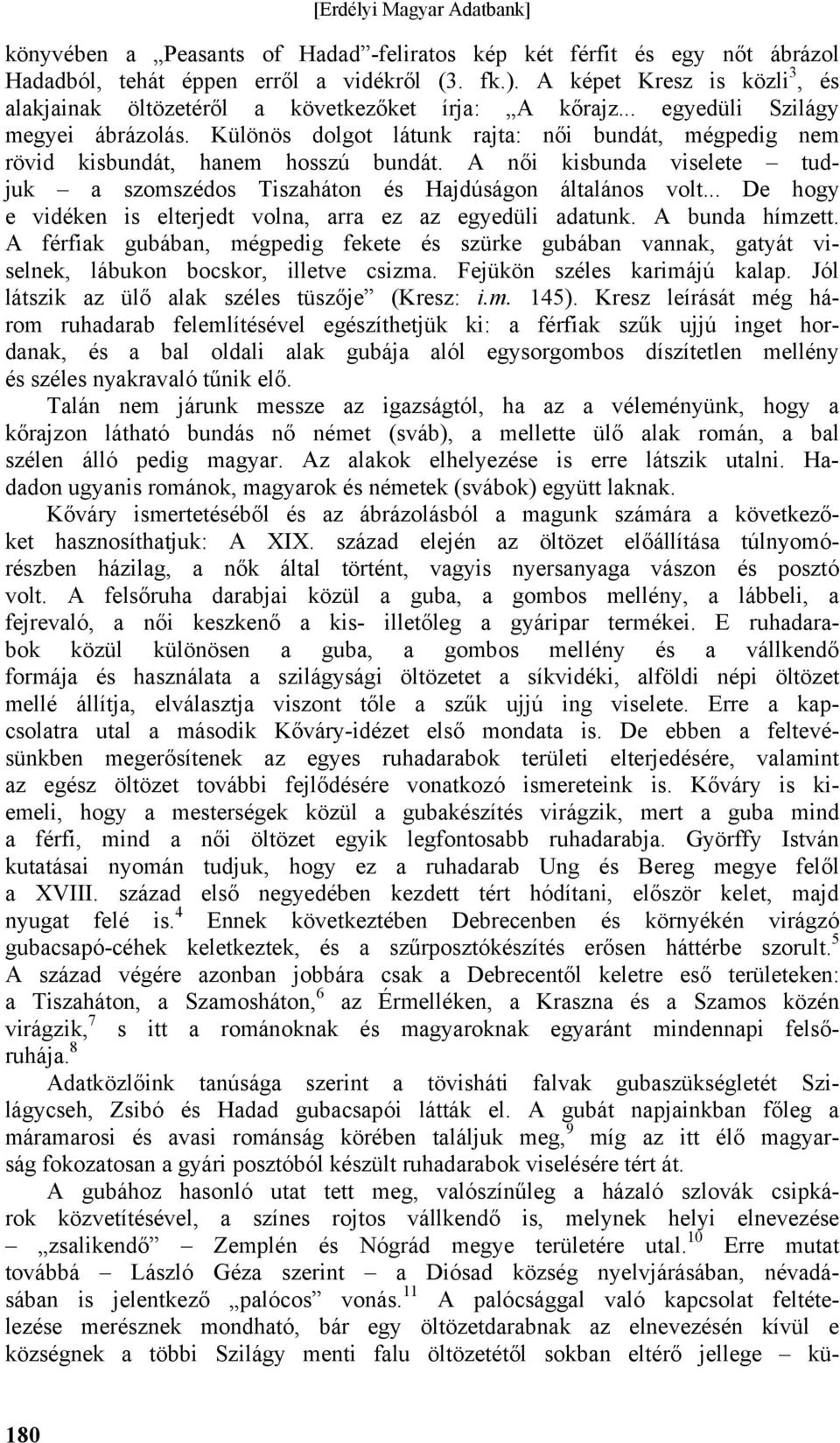 Különös dolgot látunk rajta: női bundát, mégpedig nem rövid kisbundát, hanem hosszú bundát. A női kisbunda viselete tudjuk a szomszédos Tiszaháton és Hajdúságon általános volt.