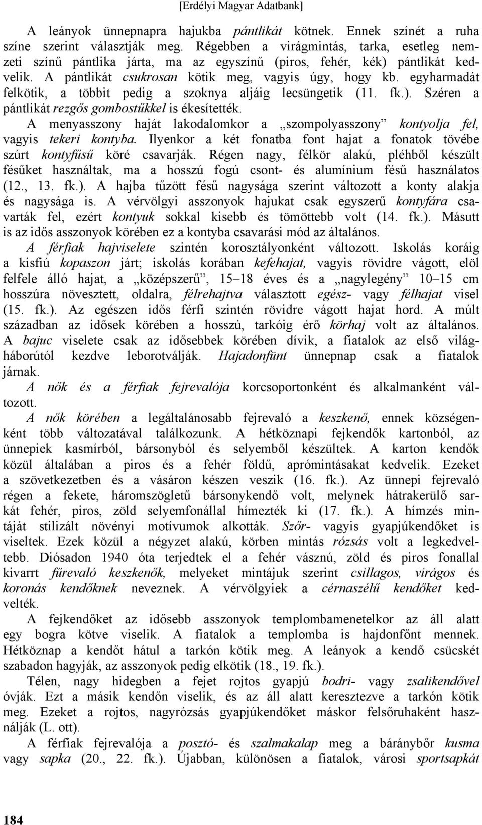 egyharmadát felkötik, a többit pedig a szoknya aljáig lecsüngetik (11. fk.). Széren a pántlikát rezgős gombostűkkel is ékesítették.