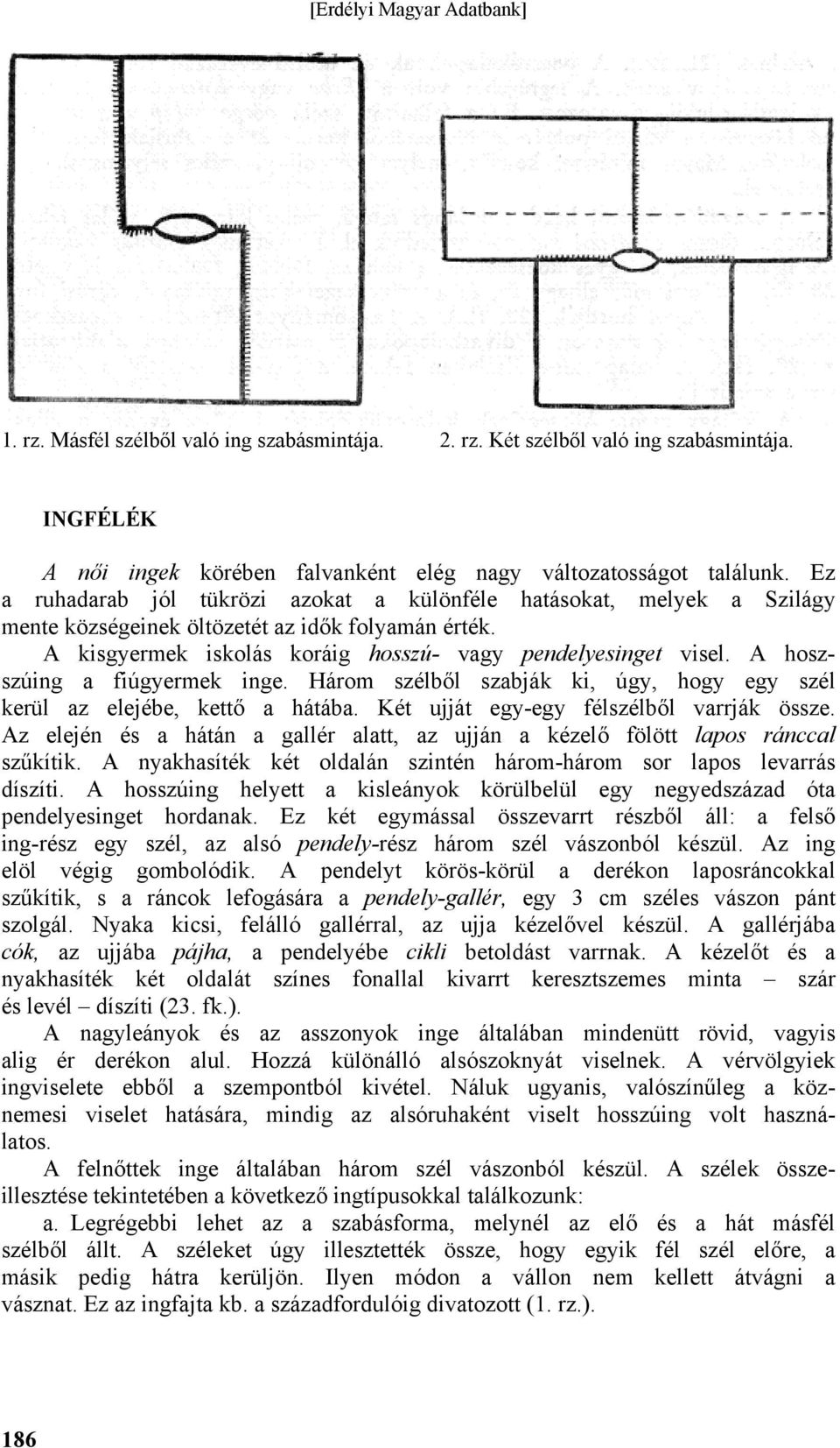 A hoszszúing a fiúgyermek inge. Három szélből szabják ki, úgy, hogy egy szél kerül az elejébe, kettő a hátába. Két ujját egy-egy félszélből varrják össze.