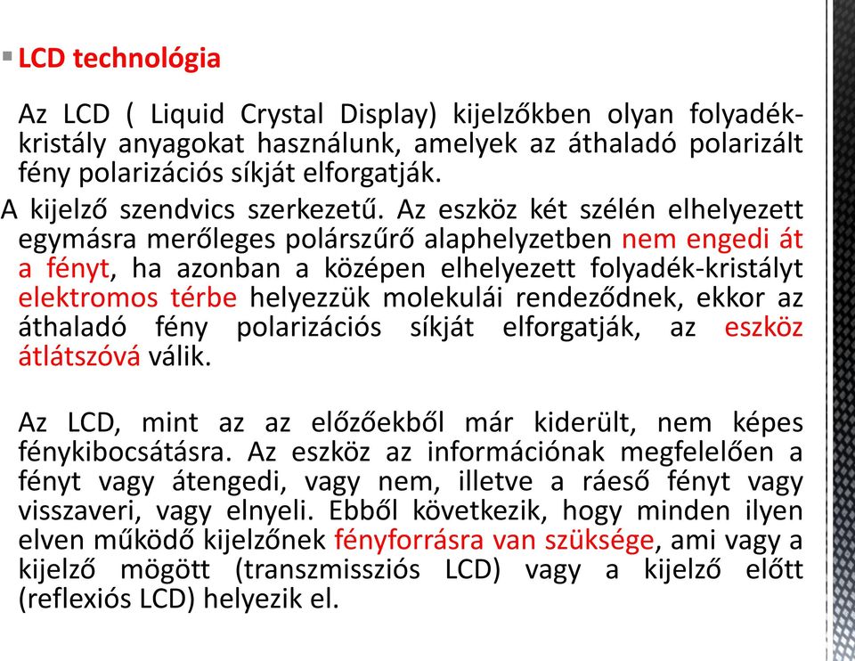 Az eszköz két szélén elhelyezett egymásra merőleges polárszűrő alaphelyzetben nem engedi át a fényt, ha azonban a középen elhelyezett folyadék-kristályt elektromos térbe helyezzük molekulái
