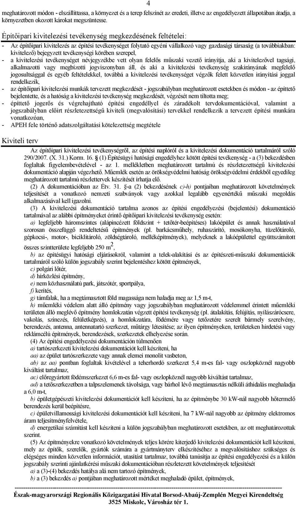 bejegyzett tevékenységi körében szerepel, - a kivitelezési tevékenységet névjegyzékbe vett olyan felelős műszaki vezető irányítja, aki a kivitelezővel tagsági, alkalmazotti vagy megbízotti