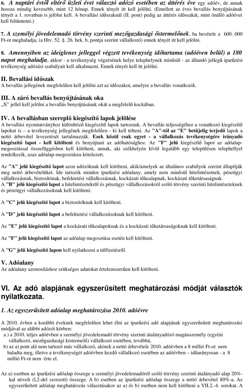 A személyi jövedelemadó törvény szerinti mezıgazdasági ıstermelınek, ha bevétele a 600. 000 Ft-ot meghaladja, (a Htv. 52.. 26. bek. b, pontja szerint vállalkozó) ennek tényét itt kell jelölni. 8.