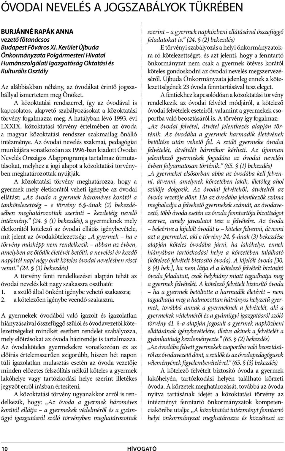 A közoktatási rendszerrel, így az óvodával is kapcsolatos, alapvető szabályozásokat a közoktatási törvény fogalmazza meg. A hatályban lévő 1993. évi LXXIX.