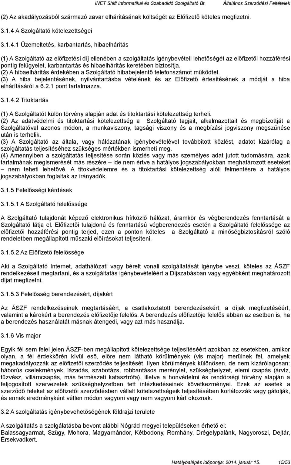 1 Üzemeltetés, karbantartás, hibaelhárítás (1) A Szolgáltató az előfizetési díj ellenében a szolgáltatás igénybevételi lehetőségét az előfizetői hozzáférési pontig felügyelet, karbantartás és