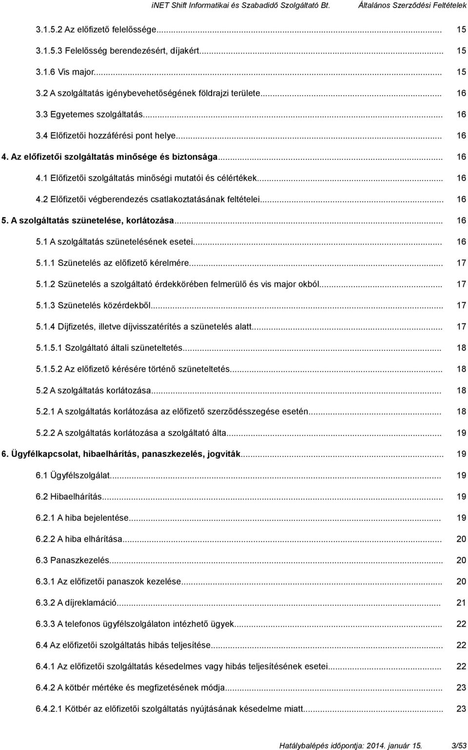 .. 16 5. A szolgáltatás szünetelése, korlátozása... 16 5.1 A szolgáltatás szünetelésének esetei... 16 5.1.1 Szünetelés az előfizető kérelmére... 17 5.1.2 Szünetelés a szolgáltató érdekkörében felmerülő és vis major okból.