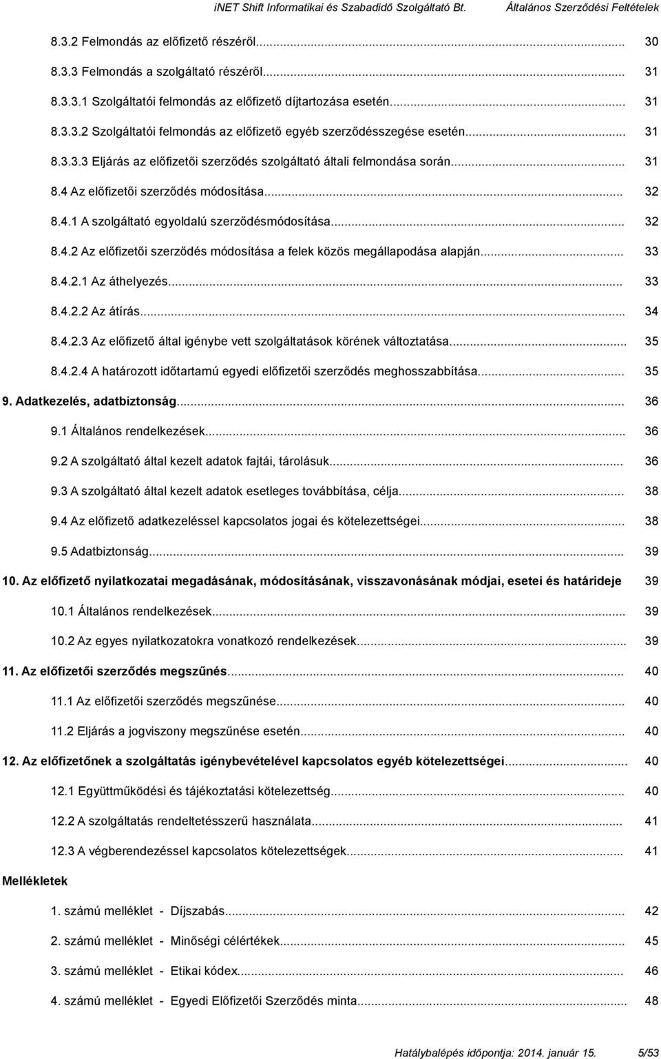 .. 33 8.4.2.1 Az áthelyezés... 33 8.4.2.2 Az átírás... 34 8.4.2.3 Az előfizető által igénybe vett szolgáltatások körének változtatása... 35 8.4.2.4 A határozott időtartamú egyedi előfizetői szerződés meghosszabbítása.