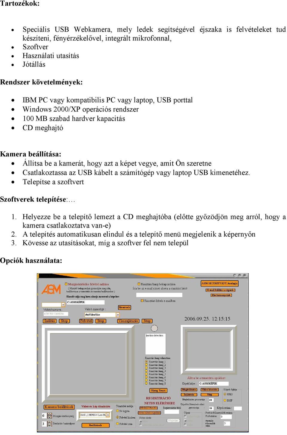 képet vegye, amit Ön szeretne Csatlakoztassa az USB kábelt a számítógép vagy laptop USB kimenetéhez. Telepítse a szoftvert Szoftverek telepítése: 1.