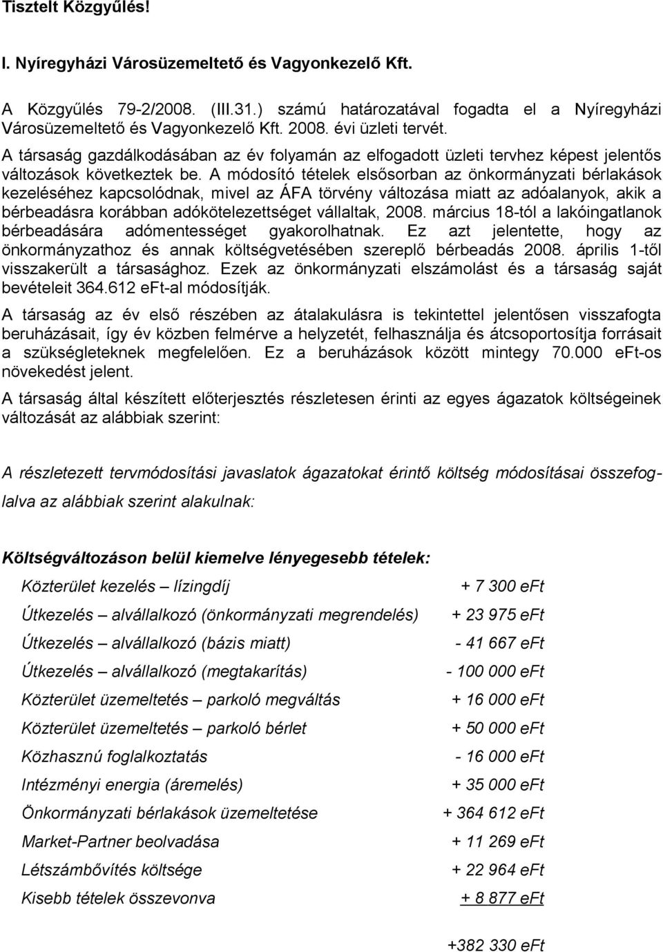 A módosító tételek elsősorban az önkormányzati bérlakások kezeléséhez kapcsolódnak, mivel az ÁFA törvény változása miatt az adóalanyok, akik a bérbeadásra korábban adókötelezettséget vállaltak, 28.