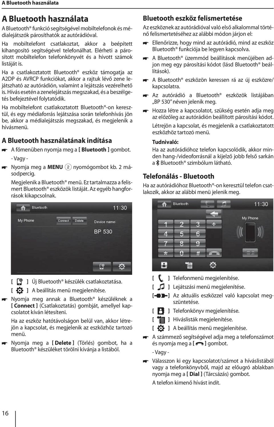 Ha a csatlakoztatott Bluetooth eszköz támogatja az A2DP és AVRCP funkciókat, akkor a rajtuk lévő zene lejátszható az autórádión, valamint a lejátszás vezérelhető is.