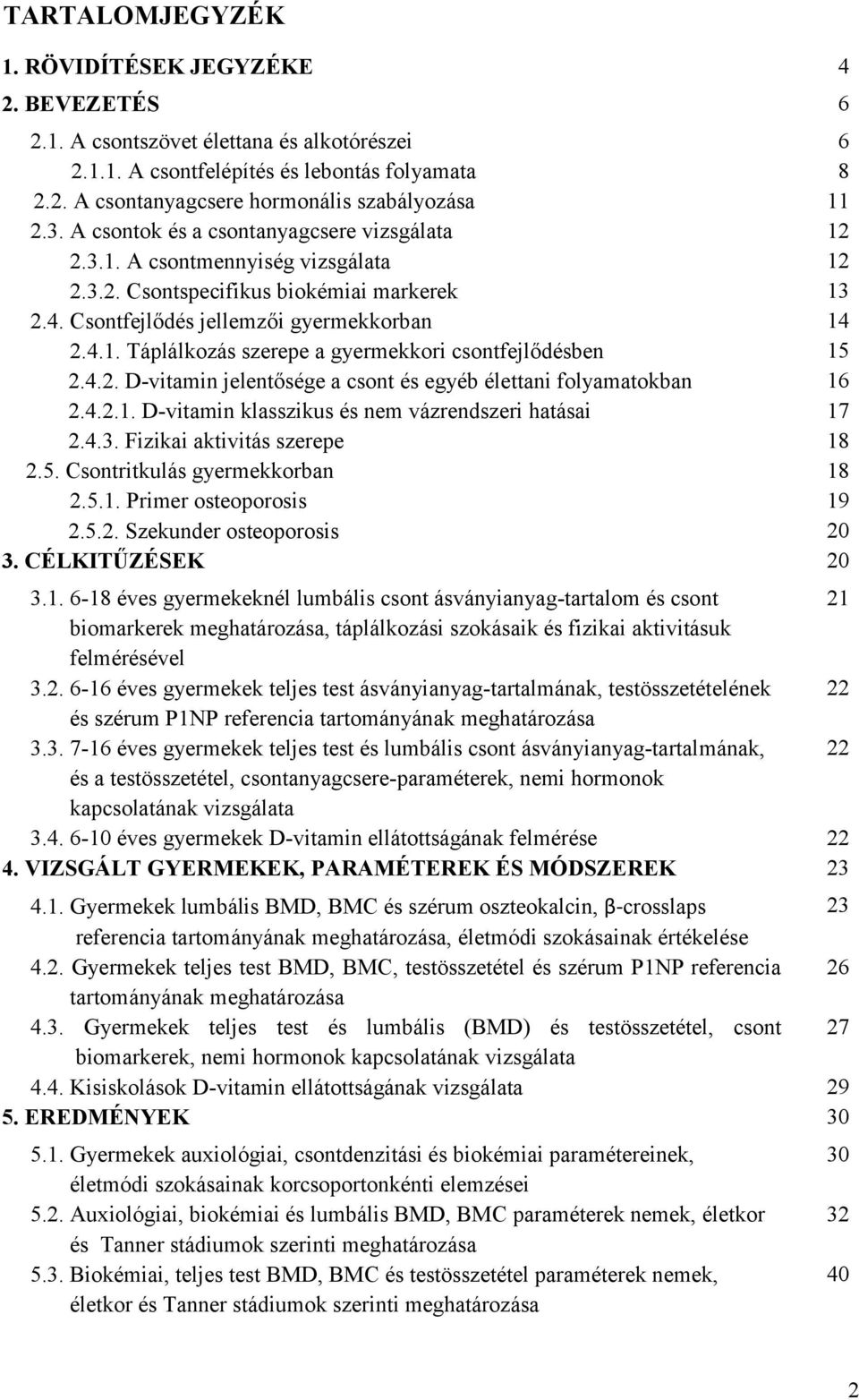 4.2. D-vitamin jelentősége a csont és egyéb élettani folyamatokban 16 2.4.2.1. D-vitamin klasszikus és nem vázrendszeri hatásai 17 2.4.3. Fizikai aktivitás szerepe 18 2.5.