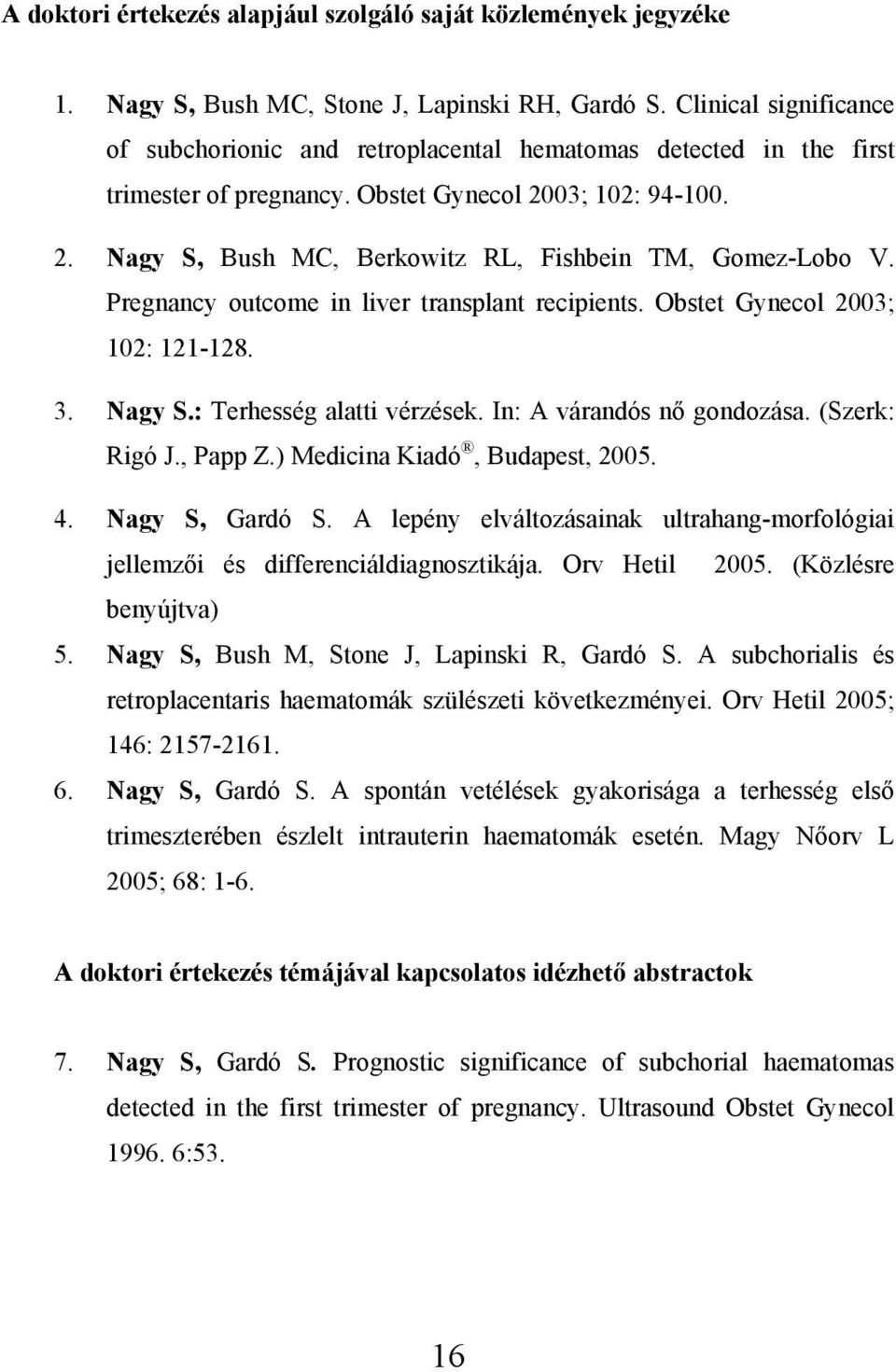 Pregnancy outcome in liver transplant recipients. Obstet Gynecol 2003; 102: 121-128. 3. Nagy S.: Terhesség alatti vérzések. In: A várandós nő gondozása. (Szerk: Rigó J., Papp Z.