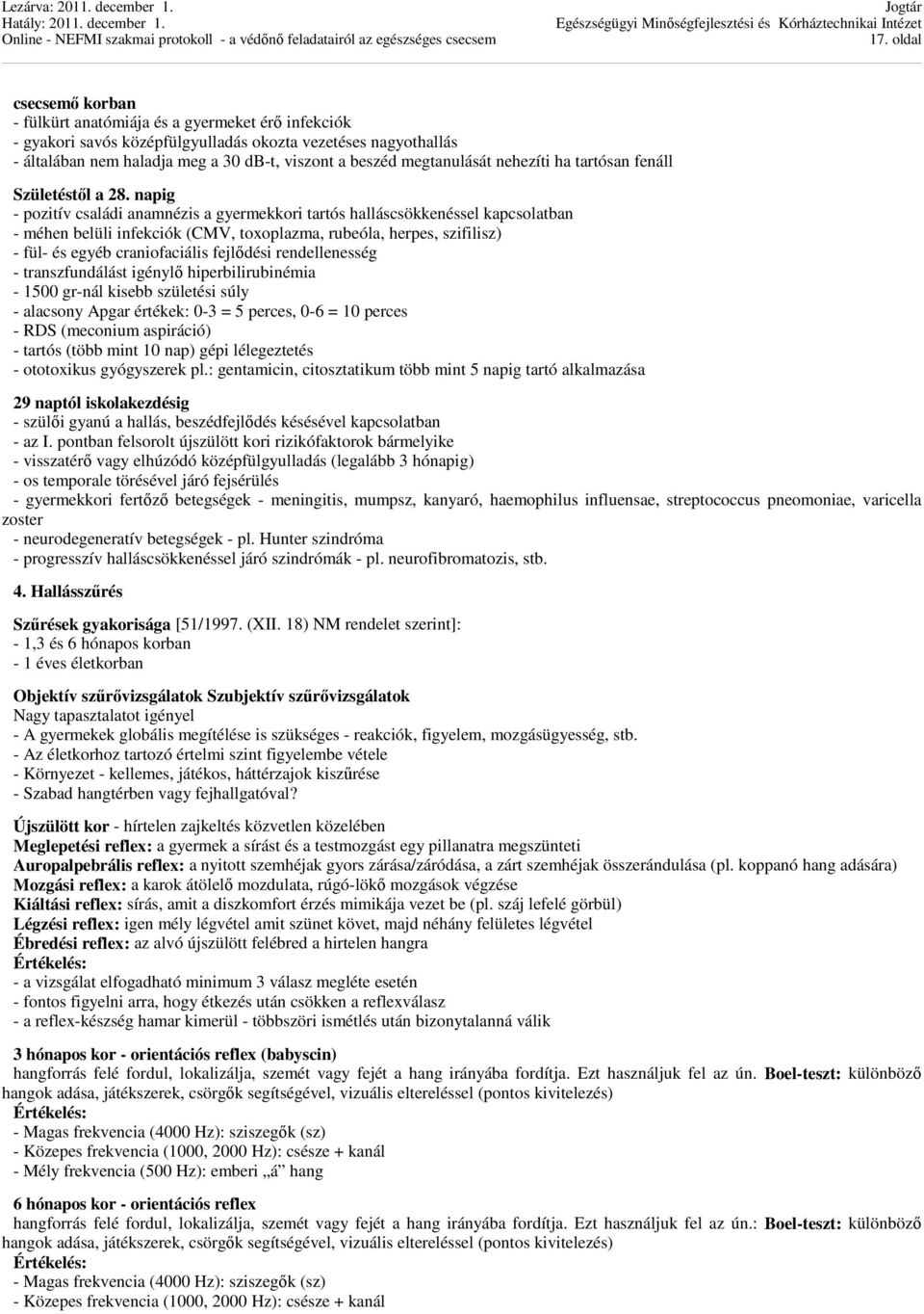 napig - pozitív családi anamnézis a gyermekkori tartós halláscsökkenéssel kapcsolatban - méhen belüli infekciók (CMV, toxoplazma, rubeóla, herpes, szifilisz) - fül- és egyéb craniofaciális fejlődési