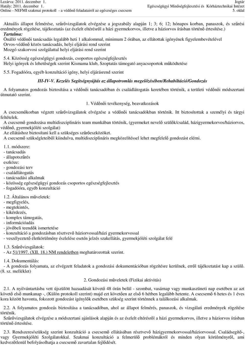 ) Tartalma: Önálló védőnői tanácsadás legalább heti 1 alkalommal, minimum 2 órában, az ellátottak igényének figyelembevételével Orvos-védőnő közös tanácsadás, helyi eljárási rend szerint Mozgó