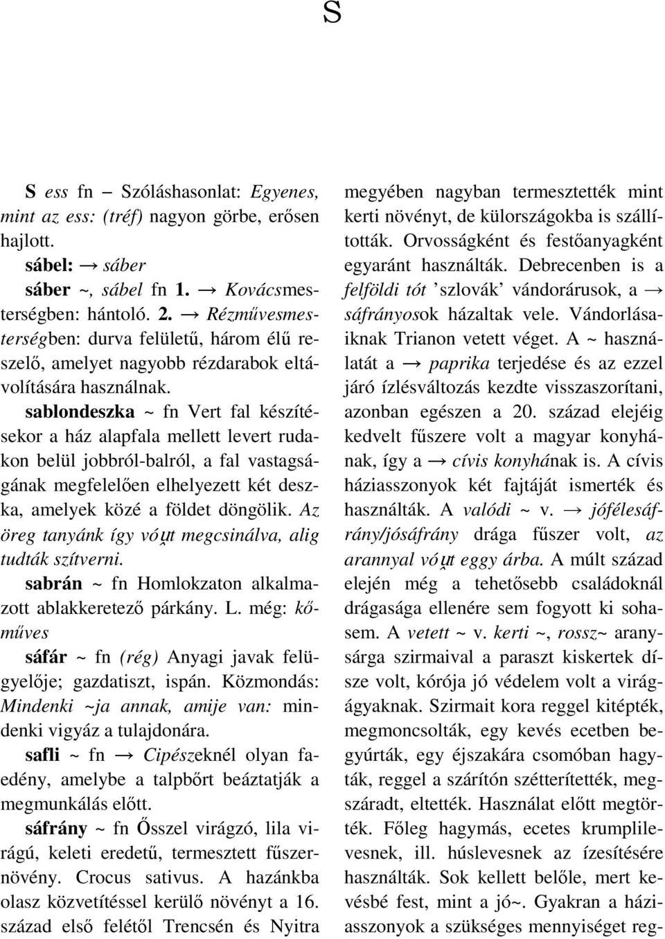 sablondeszka ~ fn Vert fal készítésekor a ház alapfala mellett levert rudakon belül jobbról-balról, a fal vastagságának megfelelően elhelyezett két deszka, amelyek közé a földet döngölik.