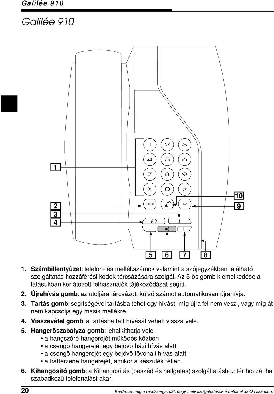 Tartás gomb: segítségével tartásba tehet egy hívást, míg újra fel nem veszi, vagy míg át nem kapcsolja egy másik mellékre. 4. Visszavétel gomb: a tartásba tett hívását veheti vissza vele. 5.