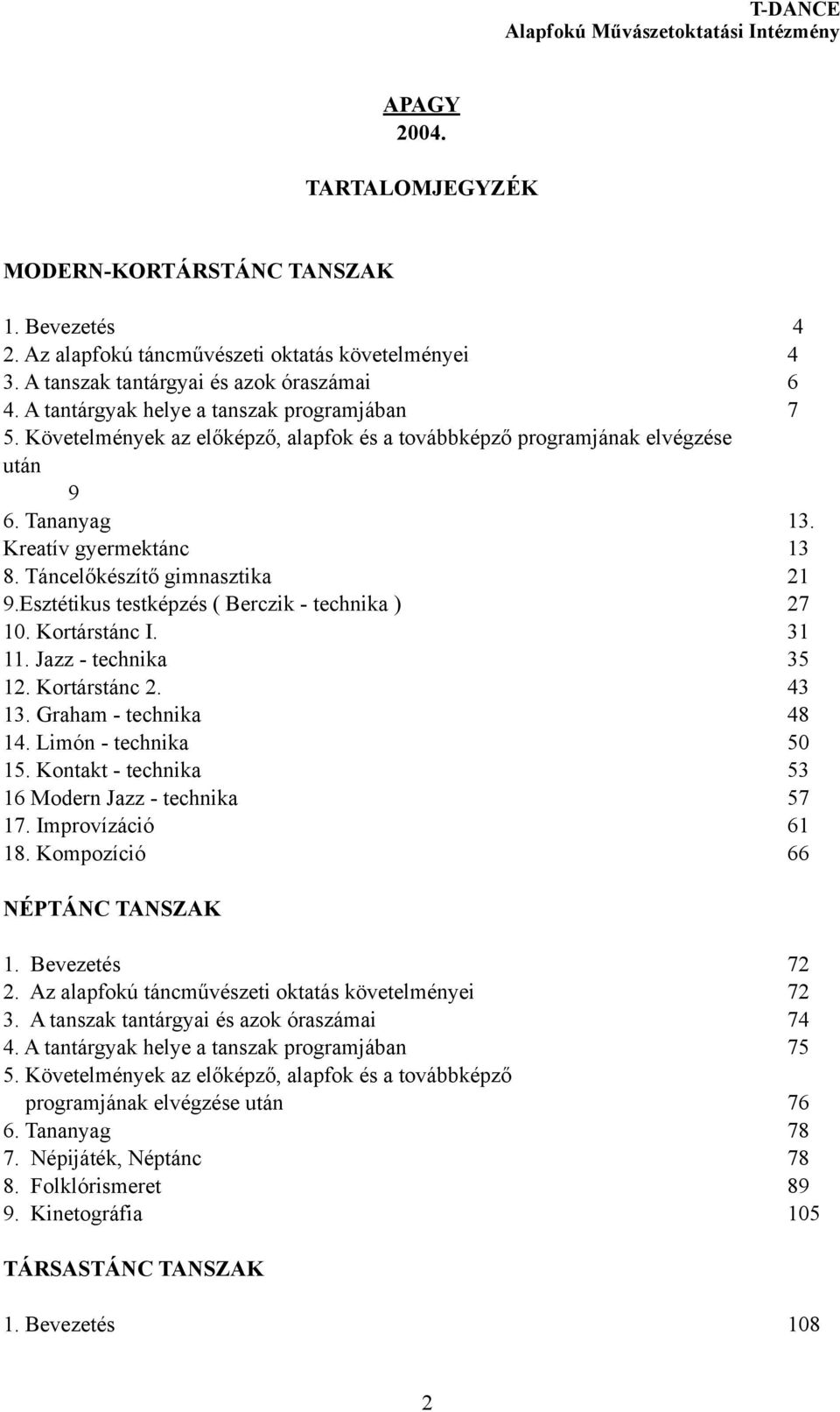 Táncelőkészítő gimnasztika 21 9.Esztétikus testképzés ( Berczik - technika ) 27 10. Kortárstánc I. 31 11. Jazz - technika 35 12. Kortárstánc 2. 43 13. Graham - technika 48 14. Limón - technika 50 15.