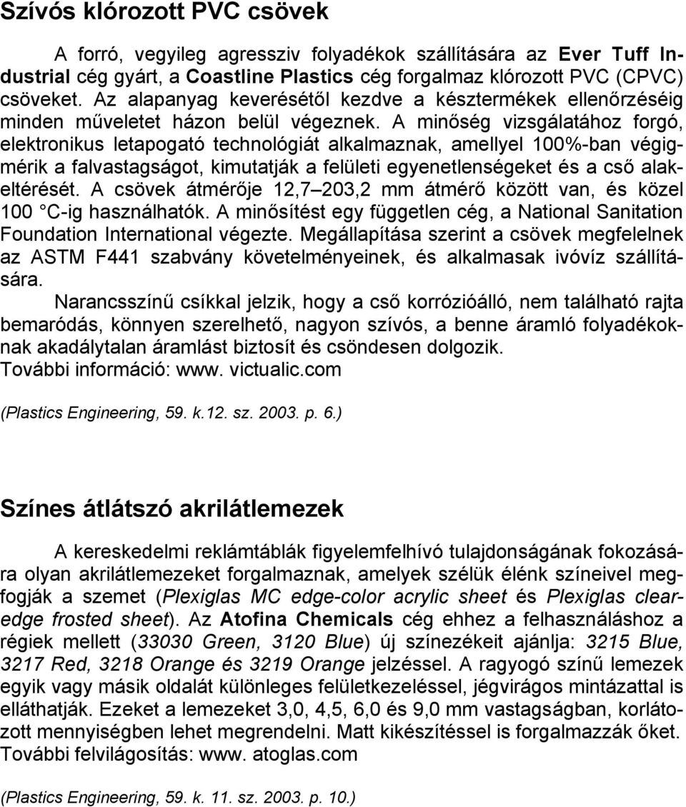 A minőség vizsgálatához forgó, elektronikus letapogató technológiát alkalmaznak, amellyel 100%-ban végigmérik a falvastagságot, kimutatják a felületi egyenetlenségeket és a cső alakeltérését.