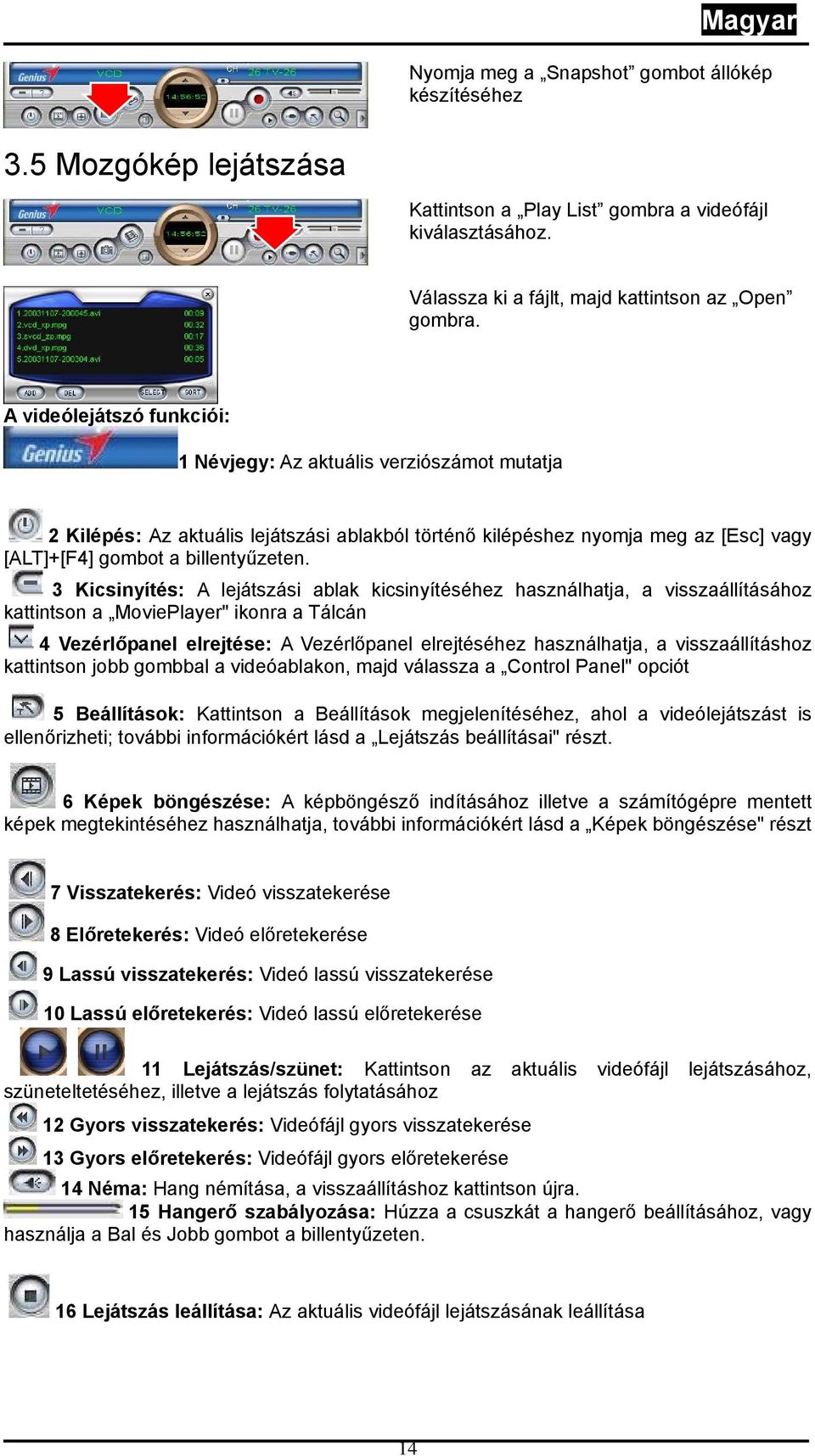 3 Kicsinyítés: A lejátszási ablak kicsinyítéséhez használhatja, a visszaállításához kattintson a MoviePlayer" ikonra a Tálcán 4 Vezérlőpanel elrejtése: A Vezérlőpanel elrejtéséhez használhatja, a