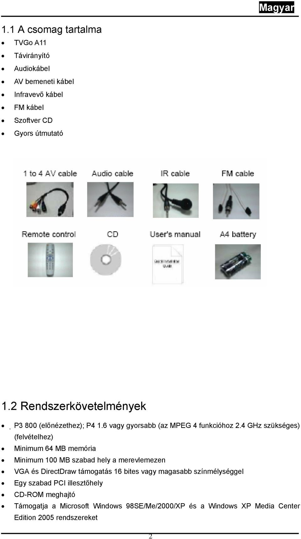 4 GHz szükséges) (felvételhez) Minimum 64 MB memória Minimum 100 MB szabad hely a merevlemezen VGA és DirectDraw támogatás 16