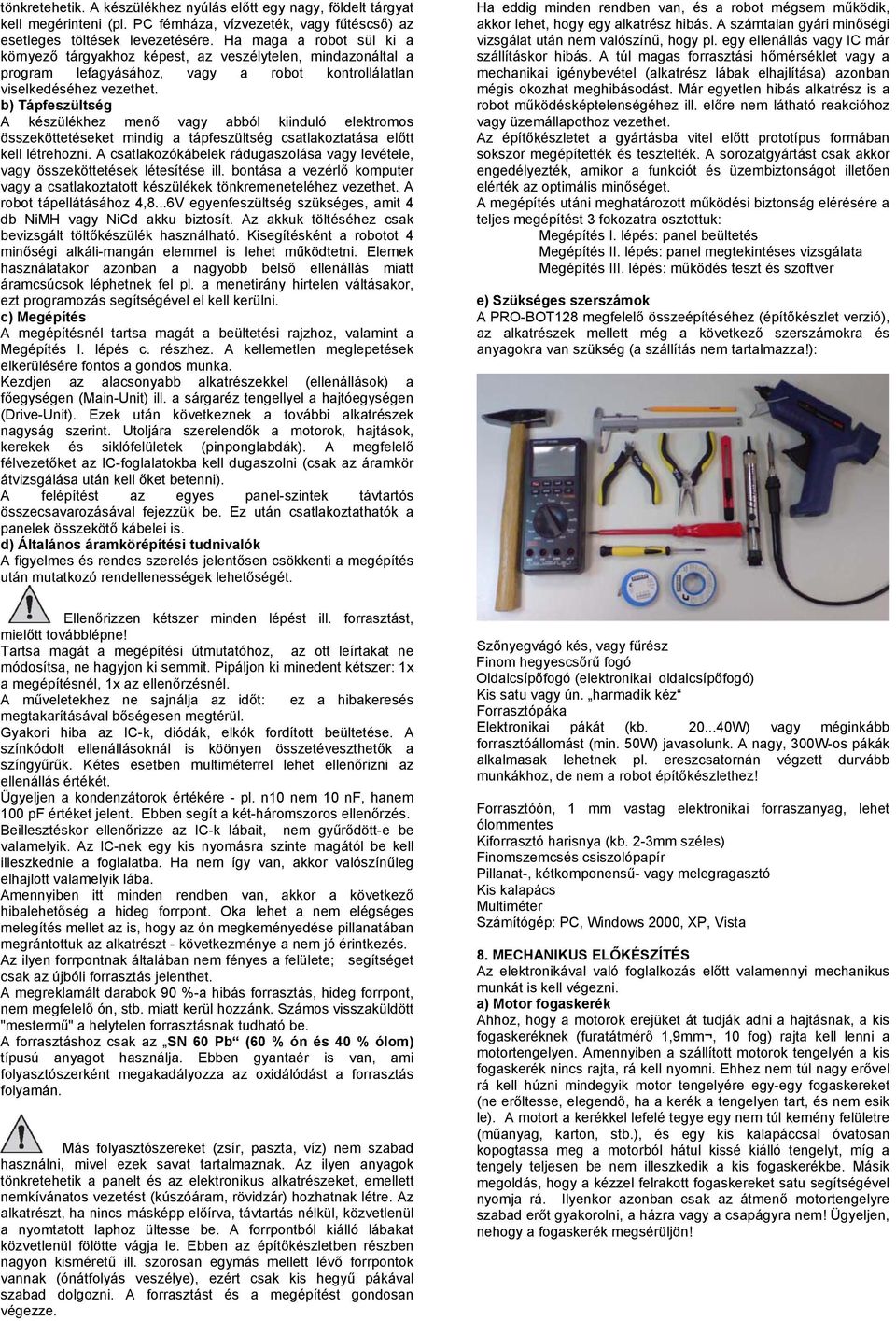 b) Tápfeszültség A készülékhez menő vagy abból kiinduló elektromos összeköttetéseket mindig a tápfeszültség csatlakoztatása előtt kell létrehozni.