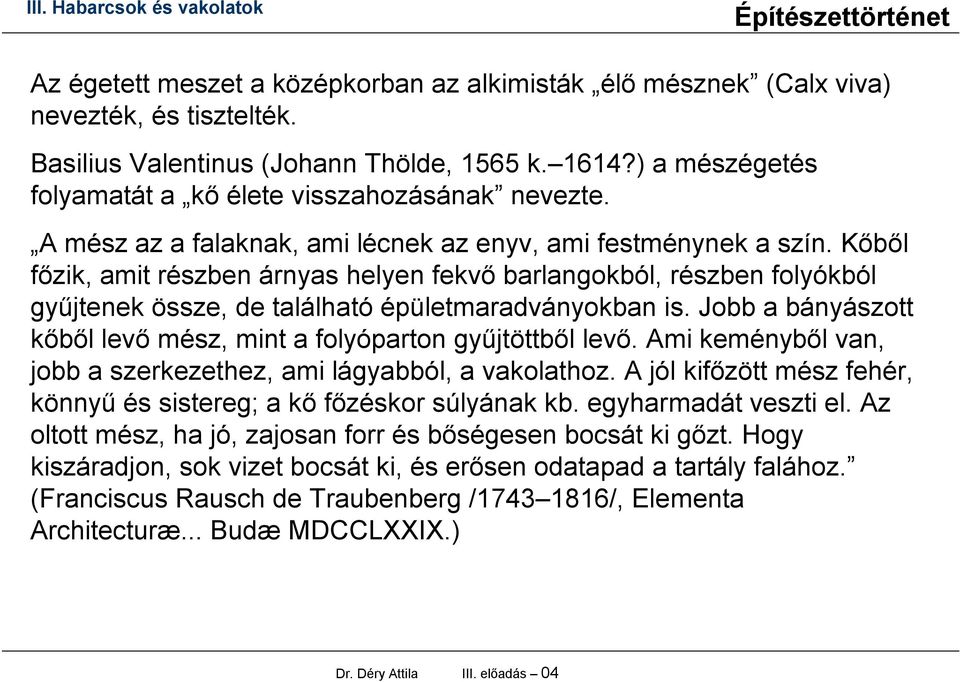 Kőből főzik, amit részben árnyas helyen fekvő barlangokból, részben folyókból gyűjtenek össze, de található épületmaradványokban is.