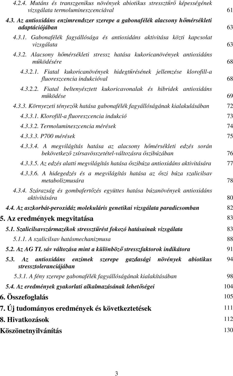 Alacsony hımérsékleti stressz hatása kukoricanövények antioxidáns mőködésére 68 4.3.2.1. Fiatal kukoricanövények hidegtőrésének jellemzése klorofill-a fluoreszcencia indukcióval 68 4.3.2.2. Fiatal beltenyésztett kukoricavonalak és hibridek antioxidáns mőködése 69 4.