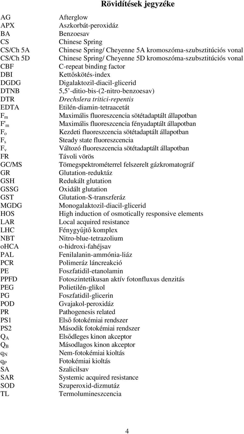 C-repeat binding factor Kettıskötés-index Digalaktozil-diacil-glicerid 5,5 -ditio-bis-(2-nitro-benzoesav) Drechslera tritici-repentis Etilén-diamin-tetraacetát Maximális fluoreszcencia sötétadaptált