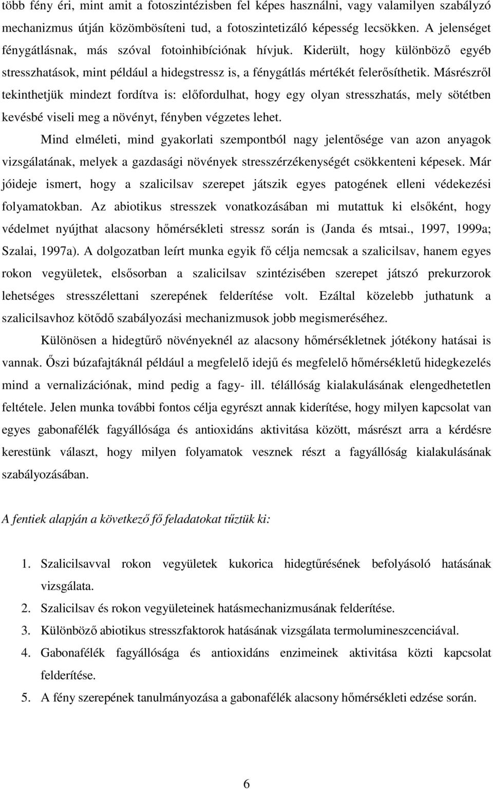 Másrészrıl tekinthetjük mindezt fordítva is: elıfordulhat, hogy egy olyan stresszhatás, mely sötétben kevésbé viseli meg a növényt, fényben végzetes lehet.