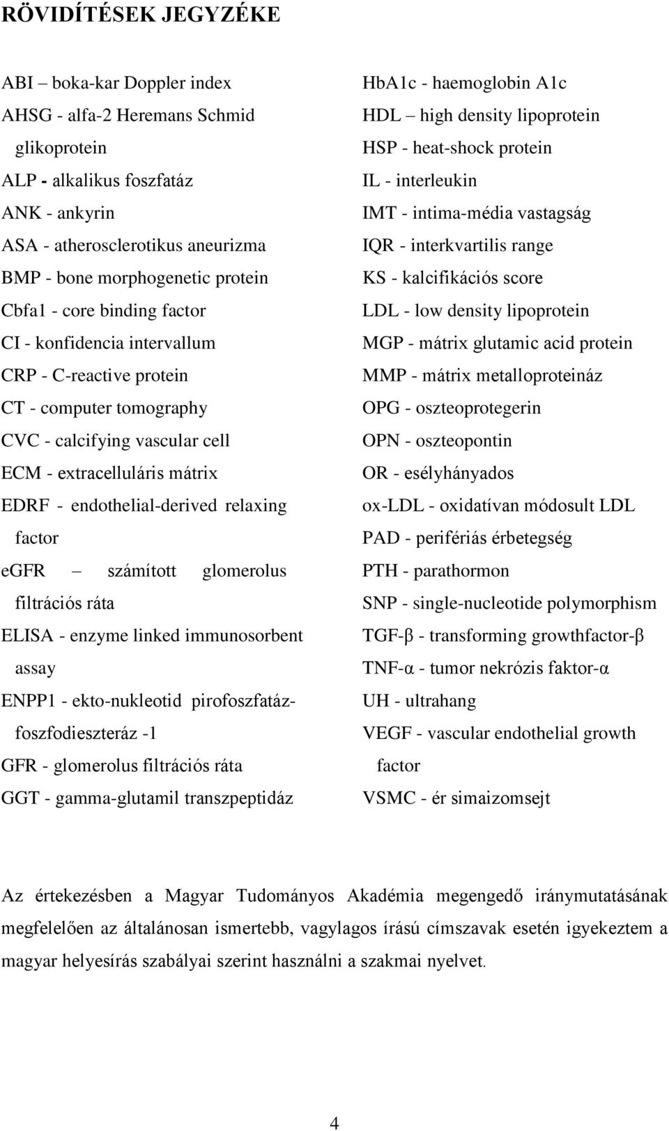 relaxing factor egfr számított glomerolus filtrációs ráta ELISA - enzyme linked immunosorbent assay ENPP1 - ekto-nukleotid pirofoszfatázfoszfodieszteráz -1 GFR - glomerolus filtrációs ráta GGT -