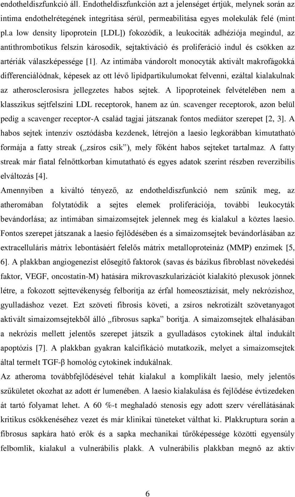 Az intimába vándorolt monocyták aktivált makrofágokká differenciálódnak, képesek az ott lévő lipidpartikulumokat felvenni, ezáltal kialakulnak az atherosclerosisra jellegzetes habos sejtek.