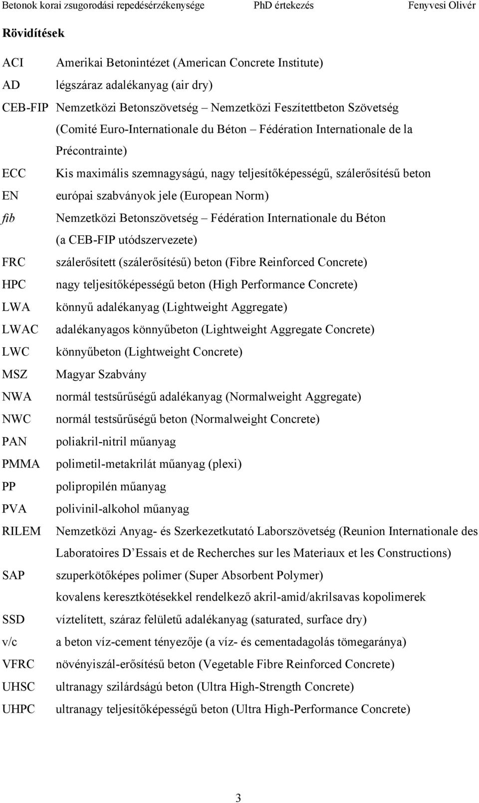 Nemzetközi Betonszövetség Fédération Internationale du Béton (a CEB-FIP utódszervezete) FRC szálerősített (szálerősítésű) beton (Fibre Reinforced Concrete) HPC nagy teljesítőképességű beton (High