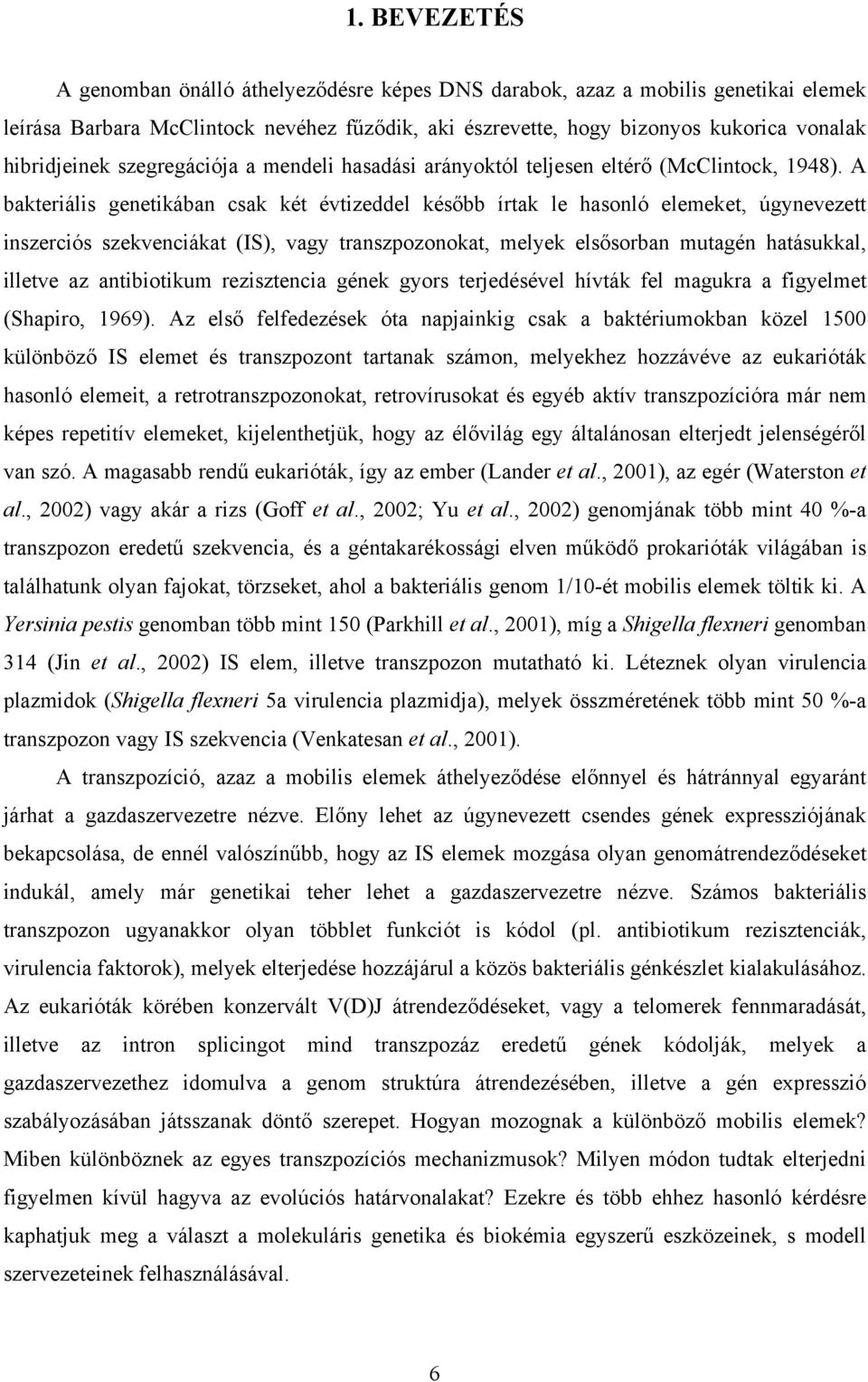 A bakteriális genetikában csak két évtizeddel később írtak le hasonló elemeket, úgynevezett inszerciós szekvenciákat (IS), vagy transzpozonokat, melyek elsősorban mutagén hatásukkal, illetve az